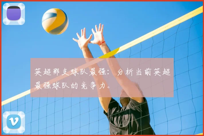 英超那支球队最强：分析当前英超最强球队的竞争力。