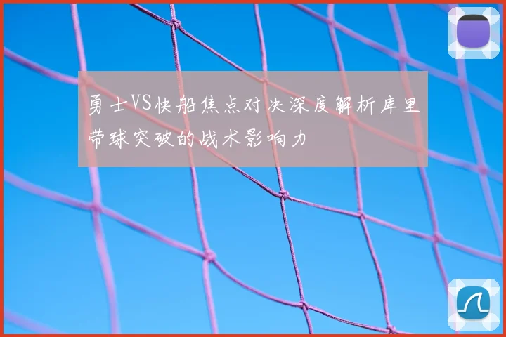 勇士VS快船焦点对决深度解析库里带球突破的战术影响力