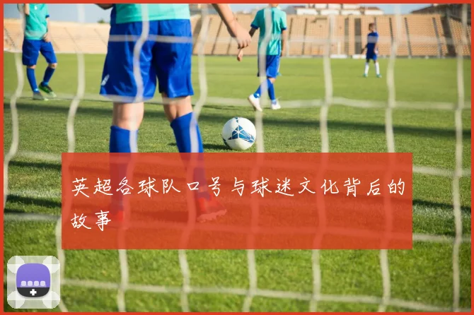 英超各球队口号与球迷文化背后的故事