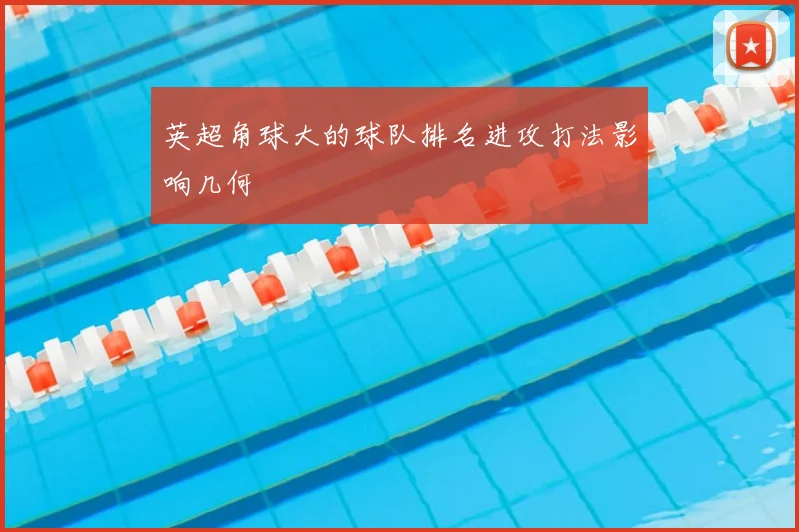 英超角球大的球队排名进攻打法影响几何