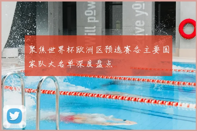 聚焦世界杯欧洲区预选赛各主要国家队大名单深度盘点