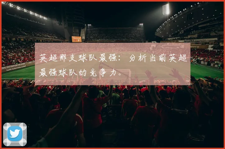 英超那支球队最强：分析当前英超最强球队的竞争力。