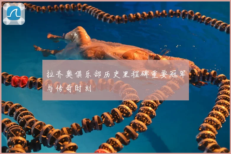 拉齐奥俱乐部历史里程碑重要冠军与传奇时刻